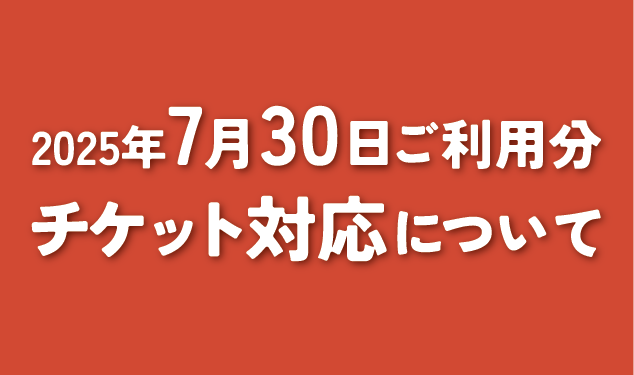 7月30日 ご利用分のチケットをお持ちのお客さまへ