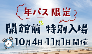 10/4・11/1開催【年パス限定】開館前特別⼊場
