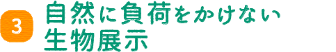 自然に負荷をかけない生物展示